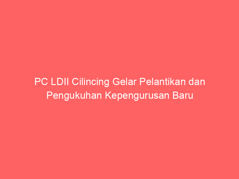 PC LDII Cilincing Gelar Pelantikan dan Pengukuhan Kepengurusan Baru