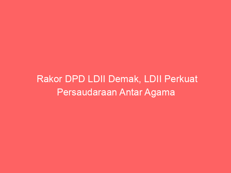 Rakor DPD LDII Demak, LDII Perkuat Persaudaraan Antar Agama