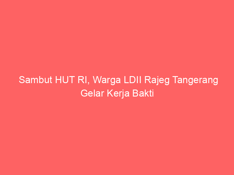 Sambut HUT RI, Warga LDII Rajeg Tangerang Gelar Kerja Bakti
