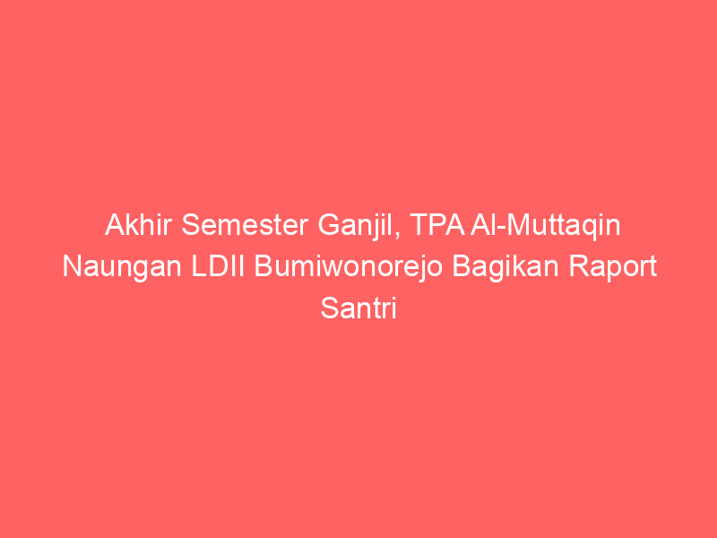 Akhir Semester Ganjil, TPA Al-Muttaqin Naungan LDII Bumiwonorejo Bagikan Raport Santri
