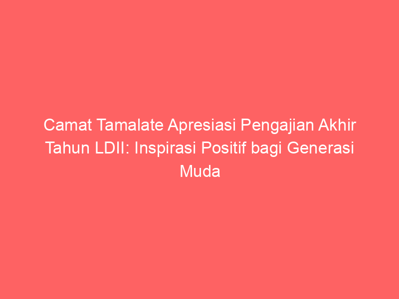 Camat Tamalate Apresiasi Pengajian Akhir Tahun LDII: Inspirasi Positif bagi Generasi Muda