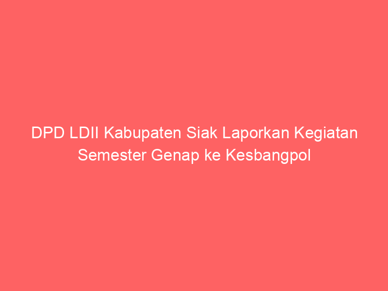 DPD LDII Kabupaten Siak Laporkan Kegiatan Semester Genap ke Kesbangpol