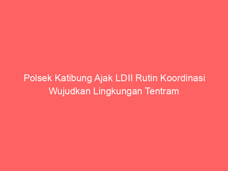 Polsek Katibung Ajak LDII Rutin Koordinasi Wujudkan Lingkungan Tentram