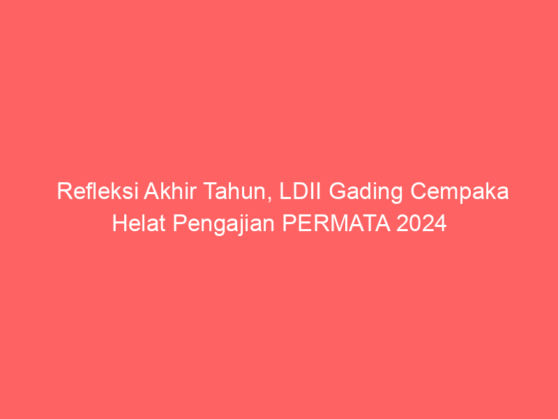 Refleksi Akhir Tahun, LDII Gading Cempaka Helat Pengajian PERMATA 2024
