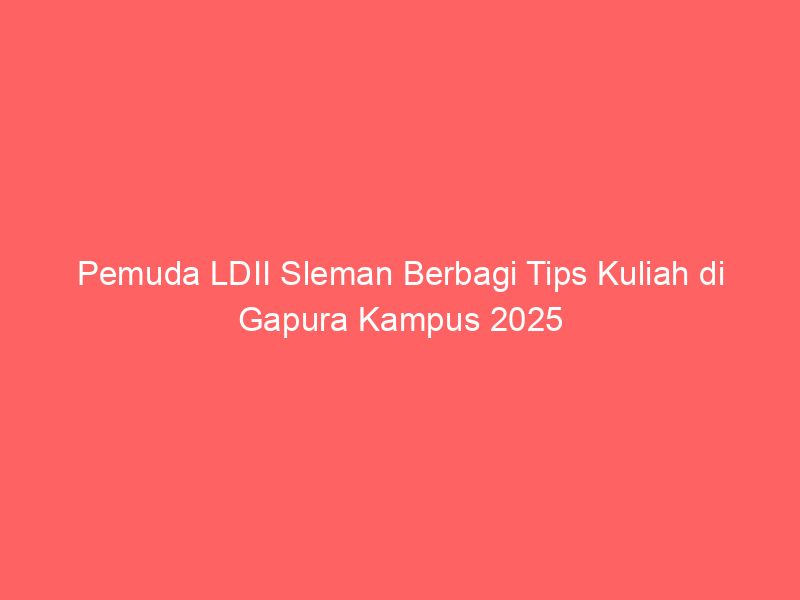 Pemuda LDII Sleman Berbagi Tips Kuliah di Gapura Kampus 2025