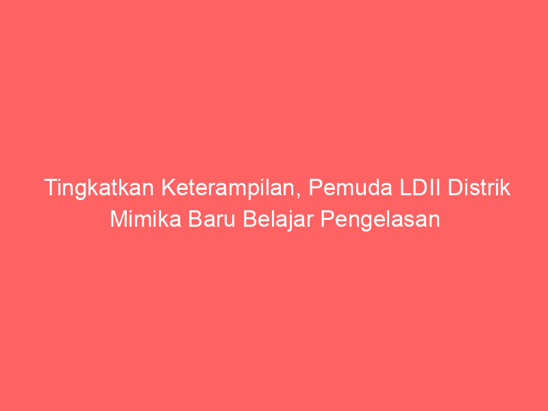 Tingkatkan Keterampilan, Pemuda LDII Distrik Mimika Baru Belajar Pengelasan