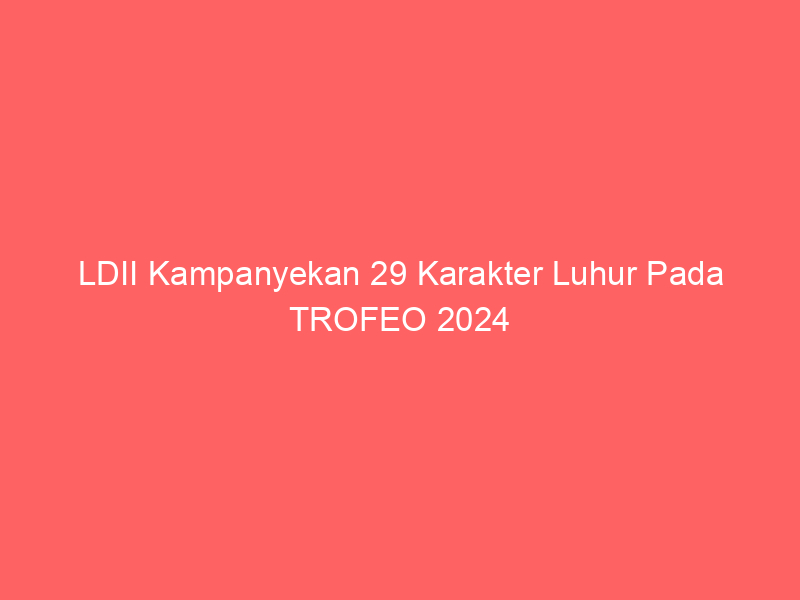 LDII Kampanyekan 29 Karakter Luhur Pada TROFEO 2024