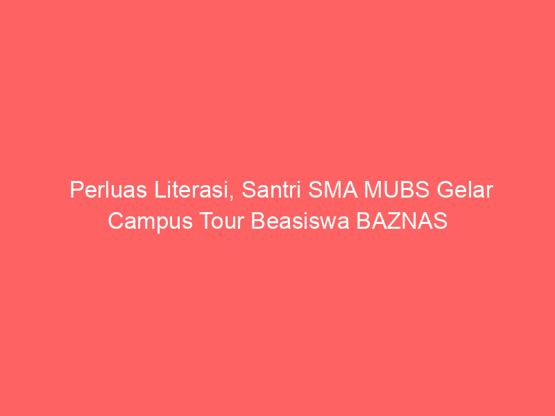 Perluas Literasi, Santri SMA MUBS Gelar Campus Tour Beasiswa BAZNAS