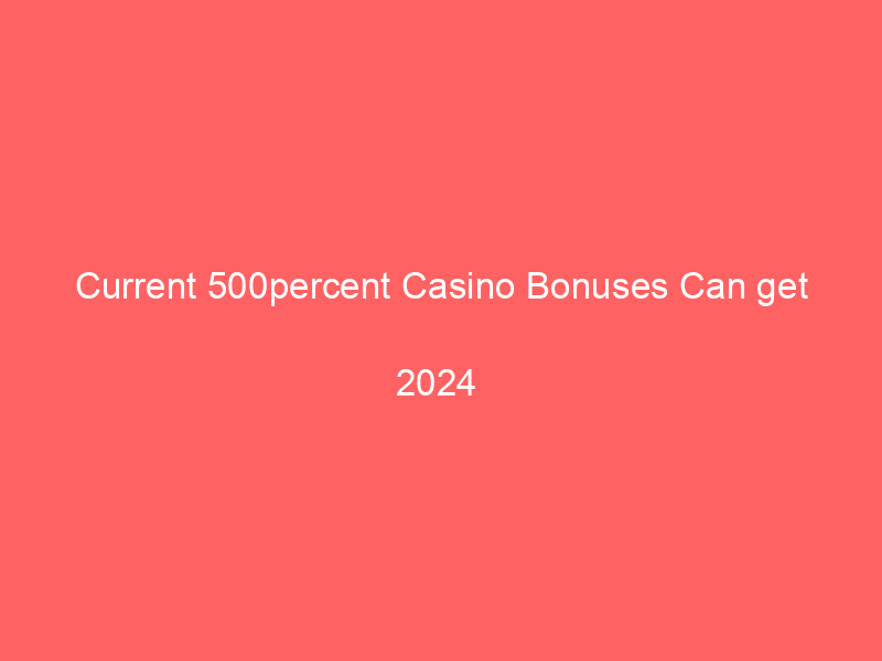 Current 500percent Casino Bonuses Can get
 2024