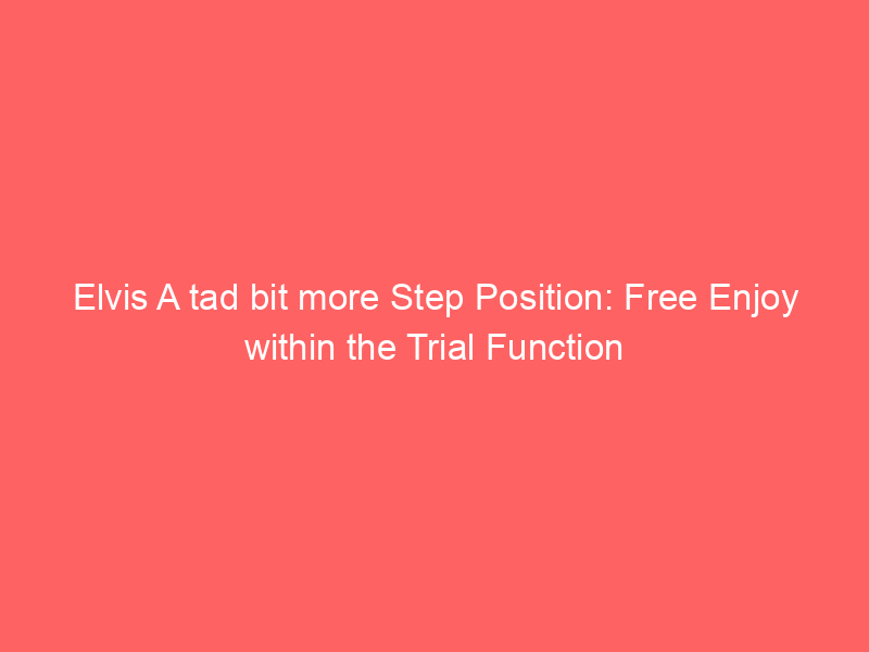 Elvis A tad bit more Step Position: Free Enjoy within the Trial Function