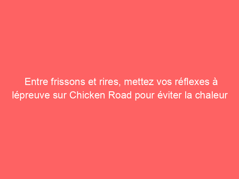 Entre frissons et rires, mettez vos réflexes à lépreuve sur Chicken Road pour éviter la chaleur des