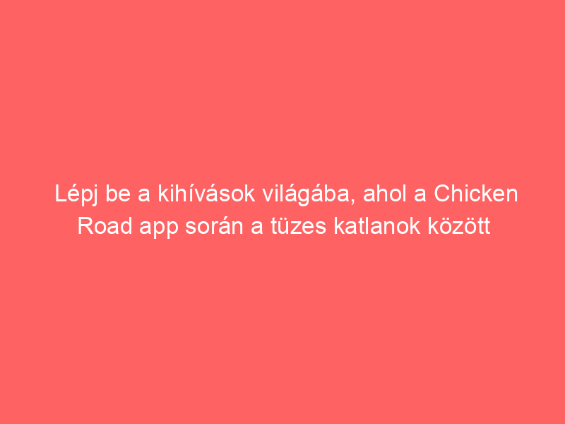 Lépj be a kihívások világába, ahol a Chicken Road app során a tüzes katlanok között ugrálva nőhet a