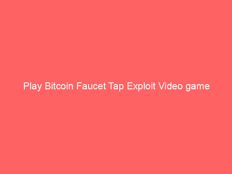 Play Bitcoin Faucet Tap Exploit Video game